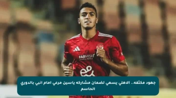 جهود مكثفة.. الأهلي يسعى لضمان مشاركة ياسين مرعي أمام إنبي بالدوري الحاسم